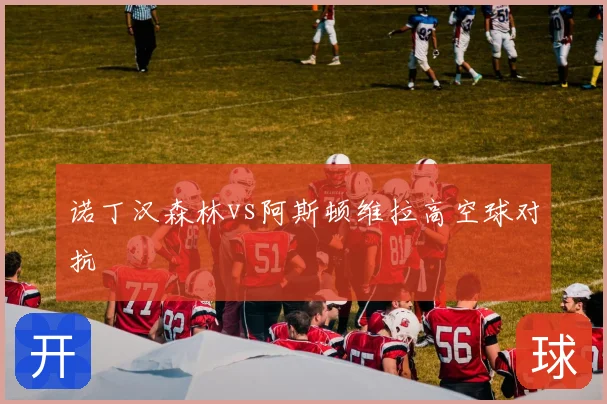 诺丁汉森林vs阿斯顿维拉高空球对抗
