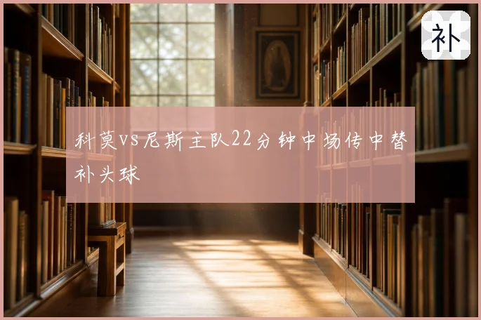 科莫vs尼斯主队22分钟中场传中替补头球