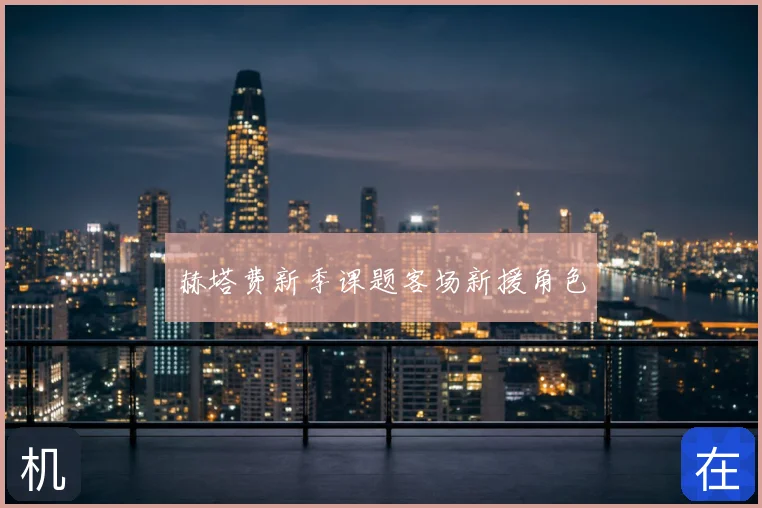 赫塔费新季课题客场新援角色