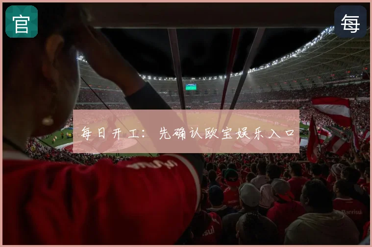 每日开工：先确认欧宝娱乐入口
