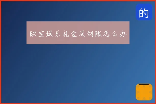 欧宝娱乐礼金没到账怎么办