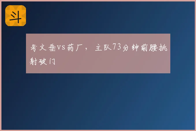 考文垂vs药厂，主队73分钟前腰挑射破门