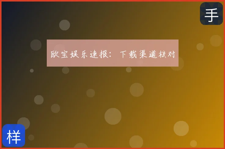 欧宝娱乐速报:下载渠道核对
