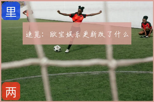 速览：欧宝娱乐更新改了什么
